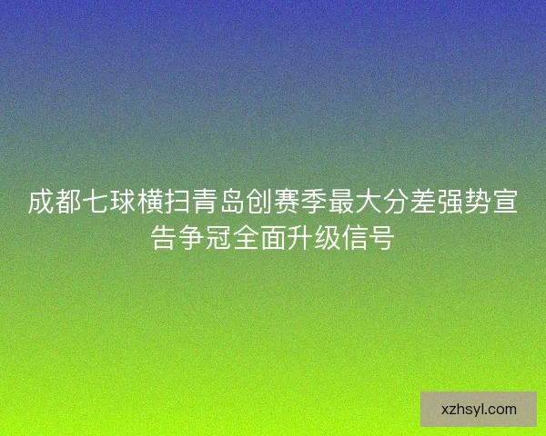 成都七球横扫青岛创赛季最大分差强势宣告争冠全面升级信号 成都七球横扫青岛创赛季最大分差强势宣告争冠全面升级信号