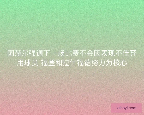 图赫尔强调下一场比赛不会因表现不佳弃用球员 福登和拉什福德努力为核心