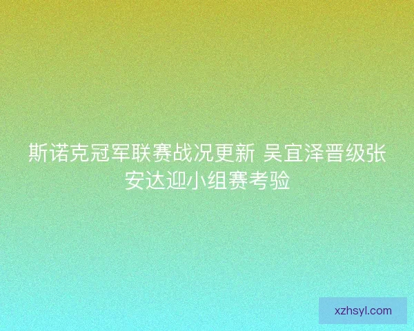 斯诺克冠军联赛战况更新 吴宜泽晋级张安达迎小组赛考验