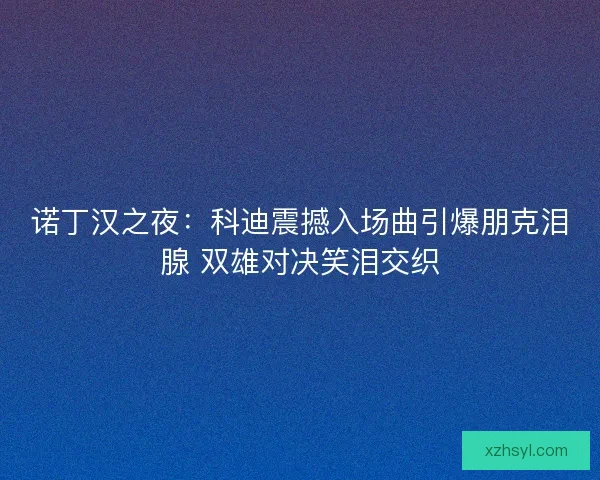 诺丁汉之夜：科迪震撼入场曲引爆朋克泪腺 双雄对决笑泪交织
