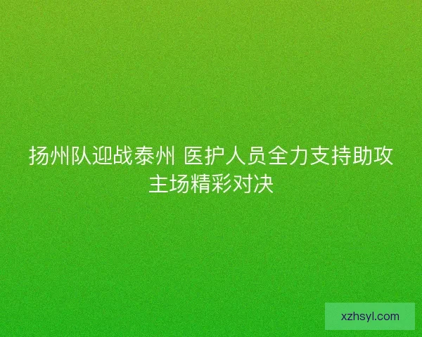 扬州队迎战泰州 医护人员全力支持助攻主场精彩对决