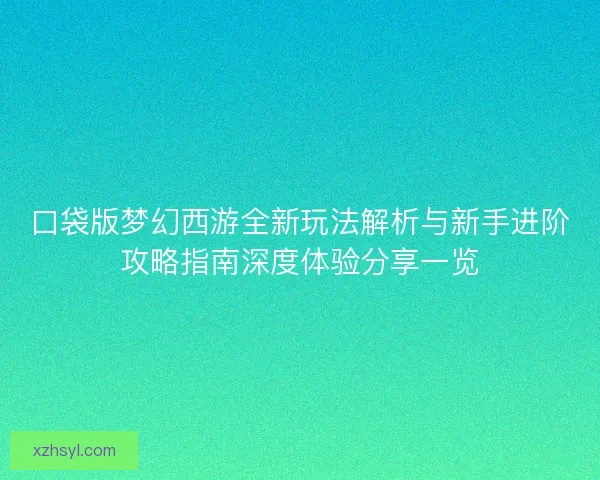 口袋版梦幻西游全新玩法解析与新手进阶攻略指南深度体验分享一览