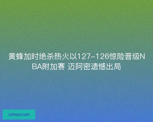 黄蜂加时绝杀热火以127-126惊险晋级NBA附加赛 迈阿密遗憾出局