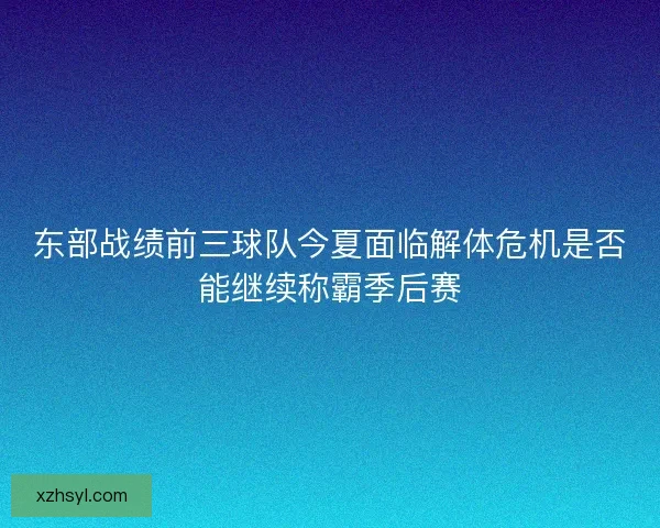 东部战绩前三球队今夏面临解体危机是否能继续称霸季后赛 东部战绩前三球队今夏面临解体危机是否能继续称霸季后赛